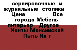 сервировочные  и журнальные  столики8 › Цена ­ 800-1600 - Все города Мебель, интерьер » Другое   . Ханты-Мансийский,Пыть-Ях г.